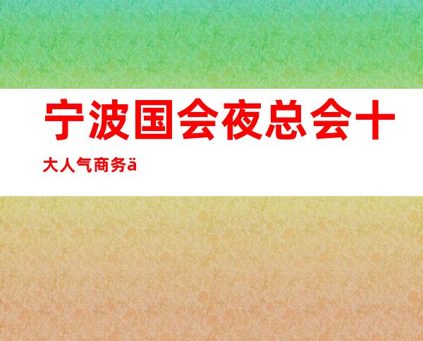 宁波国会夜总会 十大人气商务会所KTV