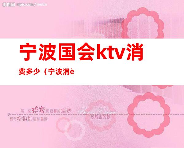 宁波国会ktv消费多少（宁波消费最高的ktv）