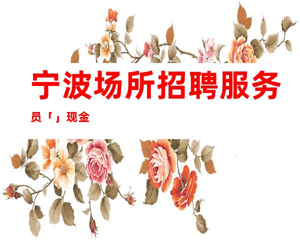 宁波场所招聘服务员「」现金