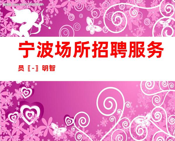 宁波场所招聘服务员〖-〗明智之举