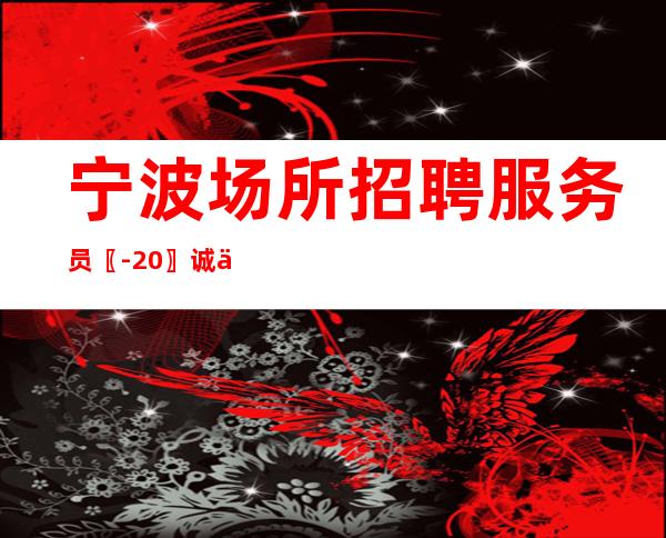 宁波场所招聘服务员〖-20〗诚信招聘