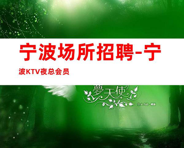 宁波场所招聘-宁波KTV夜总会员工招聘【起步】