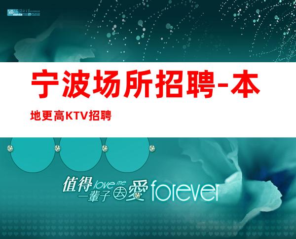 宁波场所招聘-本地更高KTV招聘必看信息