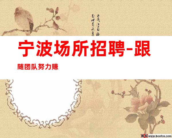宁波场所招聘-跟随团队努力赚