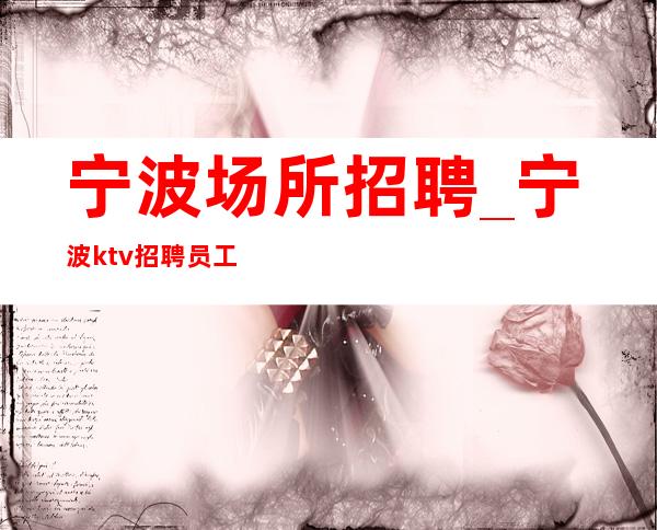 宁波场所招聘_宁波ktv招聘员工_宁波近水楼台