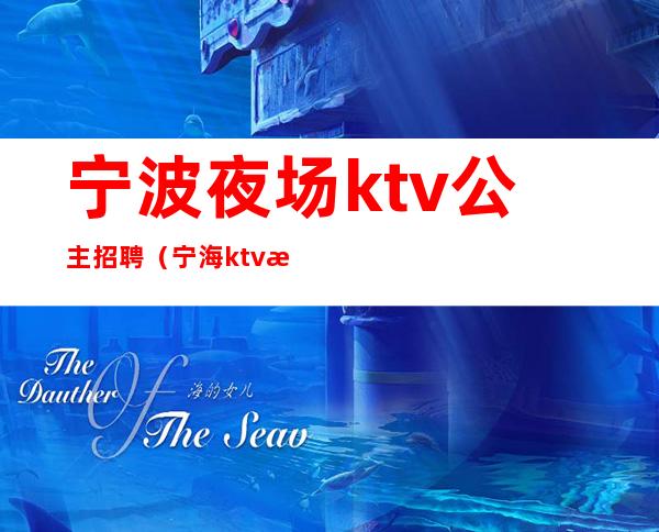 宁波夜场ktv公主招聘（宁海ktv招聘公主）