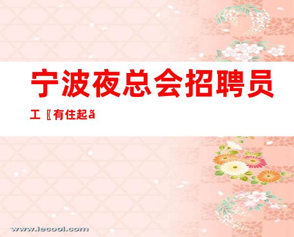 宁波夜总会招聘员工〖有住起〗客源广阔