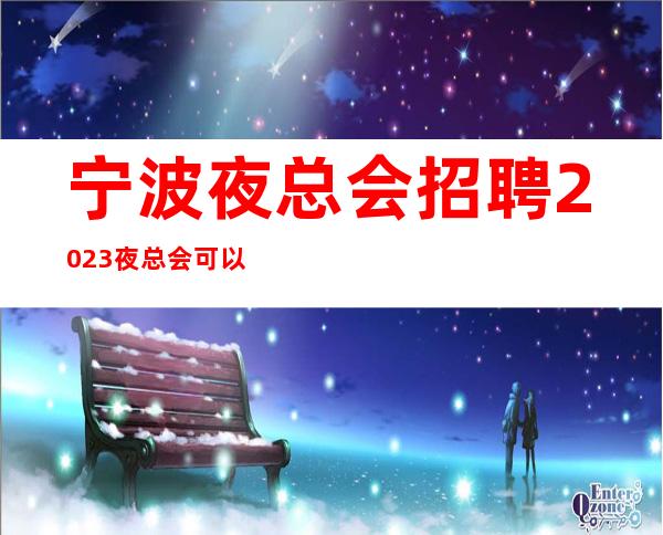 宁波夜总会招聘2023夜总会可以兼职吗？