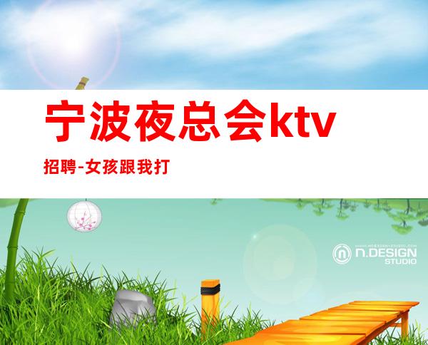 宁波夜总会ktv招聘-女孩跟我打拼很容易就成功