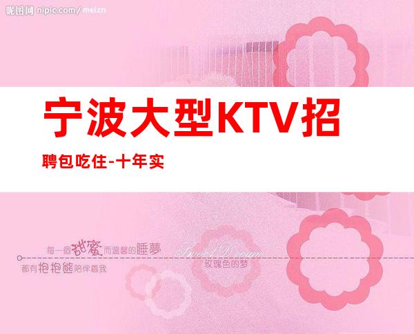 宁波大型KTV招聘包吃住-十年实力夜总会团队有保障不收一分