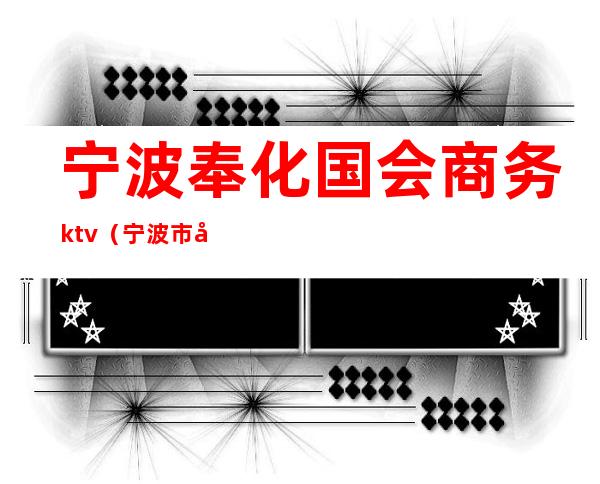 宁波奉化国会商务ktv（宁波市奉化区商务局）