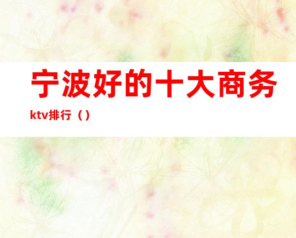 宁波好的十大商务ktv排行（）