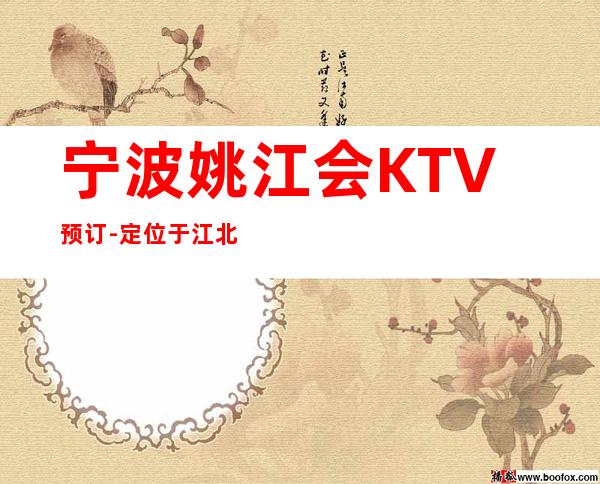 宁波姚江会KTV预订-定位于江北区的更高夜总会排名之一