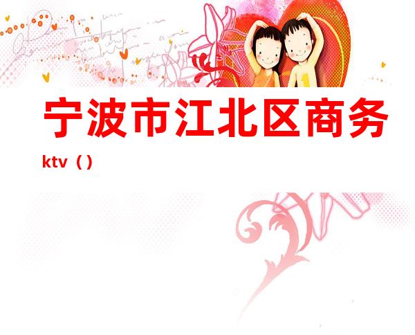 宁波市江北区商务ktv（）