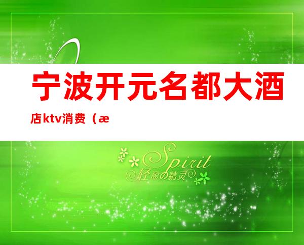 宁波开元名都大酒店ktv消费（海宁开元名都ktv）