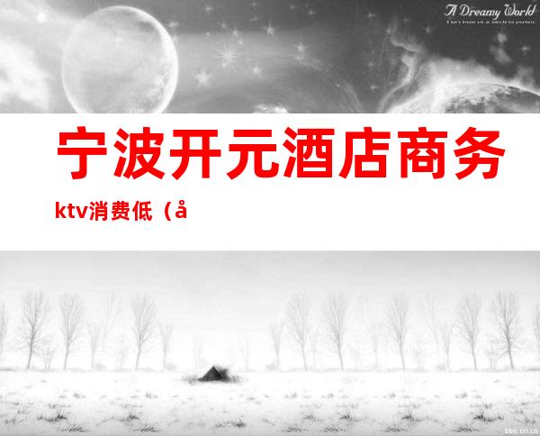 宁波开元酒店商务ktv消费低（宁波开元酒店商务ktv消费低怎么办）