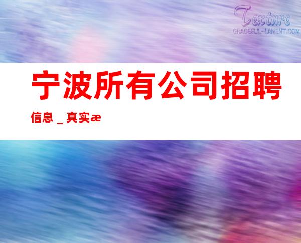 宁波所有公司招聘信息＿真实招聘信息