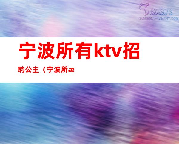 宁波所有ktv招聘公主（宁波所有ktv招聘公主信息）