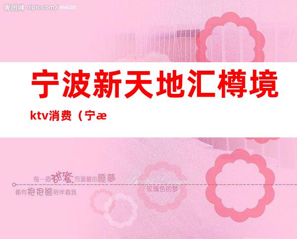 宁波新天地汇樽境ktv消费（宁波欢乐城KTV）