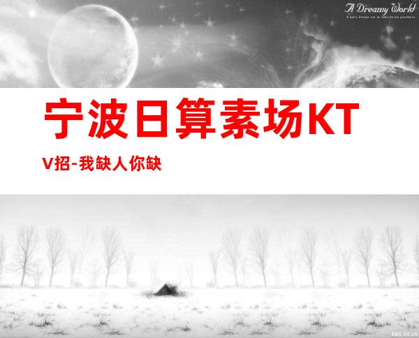 宁波日算素场KTV招-我缺人你缺钱一个班起