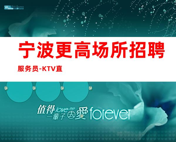 宁波更高场所招聘服务员-KTV直招上班挣有保障