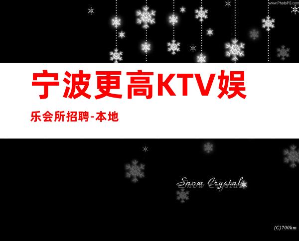 宁波更高KTV娱乐会所招聘-本地更高店铺招聘