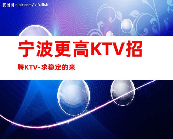 宁波更高KTV招聘KTV-//求稳定的来