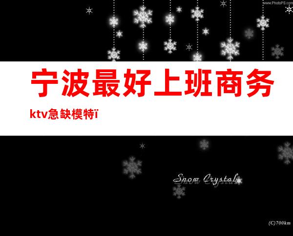 宁波最好上班商务ktv急缺模特（宁波ktv模特招聘）