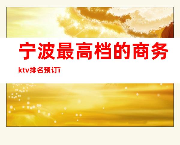 宁波最高档的商务ktv排名预订（宁波最好的KTV）