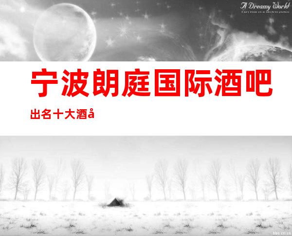 宁波朗庭国际酒吧出名十大酒吧值得一去