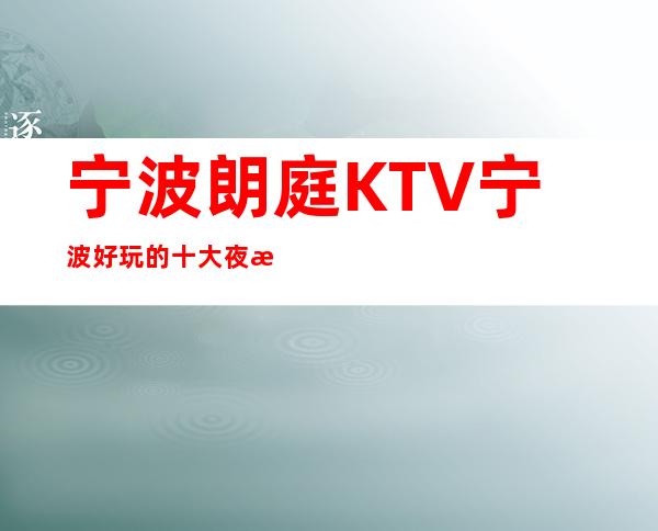 宁波朗庭KTV宁波好玩的十大夜总会