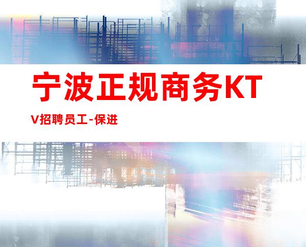 宁波正规商务KTV招聘员工-保进房不收费