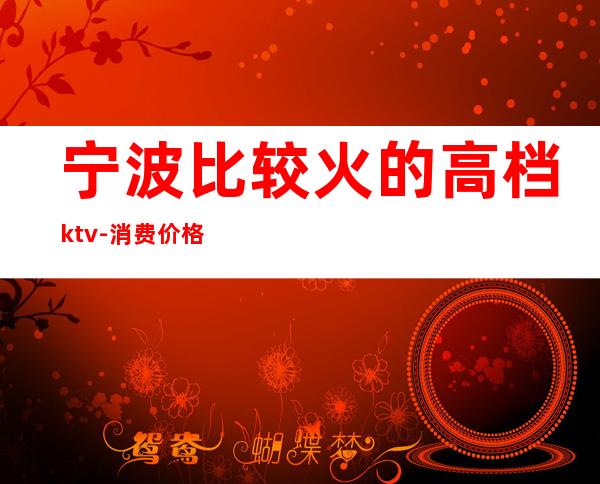 宁波比较火的高档ktv-消费价格怎么样 – 宁波江东商务KTV