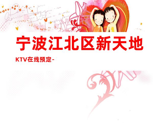 宁波江北区新天地KTV在线预定-装修高端大气 – 宁波江北商务KTV