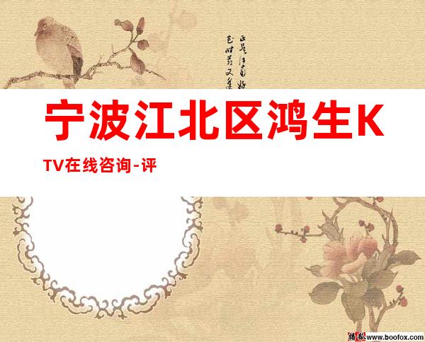 宁波江北区鸿生KTV在线咨询-评价实惠的店 – 宁波江北商务KTV