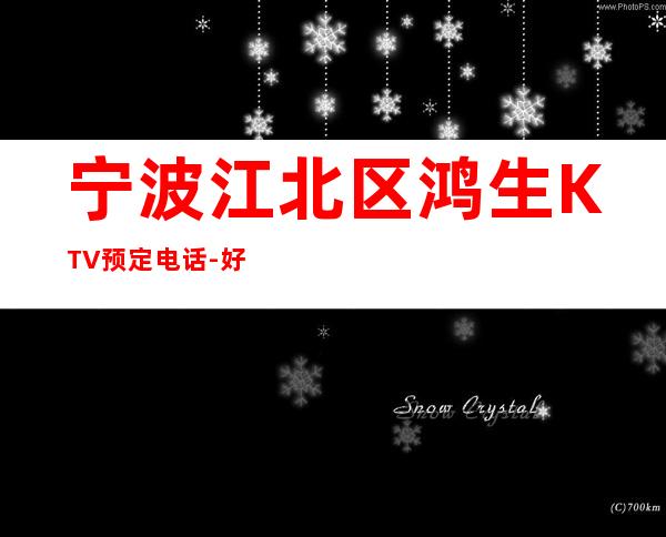 宁波江北区鸿生KTV预定电话-好玩到不想走 – 宁波江北商务KTV