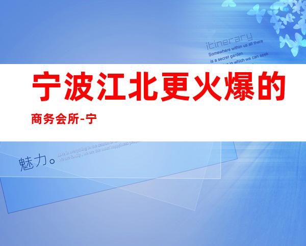 宁波江北更火爆的商务会所-宁波姚江会酒吧