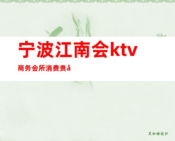 宁波江南会ktv商务会所消费贵吗（宁波好的ktv会所）