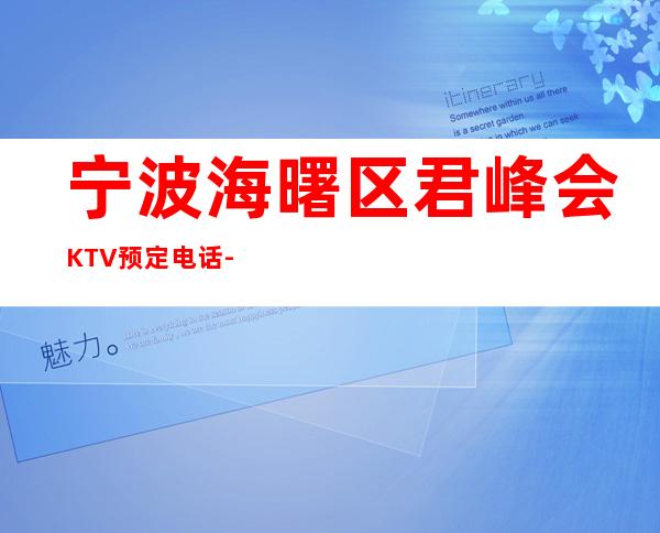 宁波海曙区君峰会KTV预定电话-评价实惠的店 – 宁波海曙商务KTV