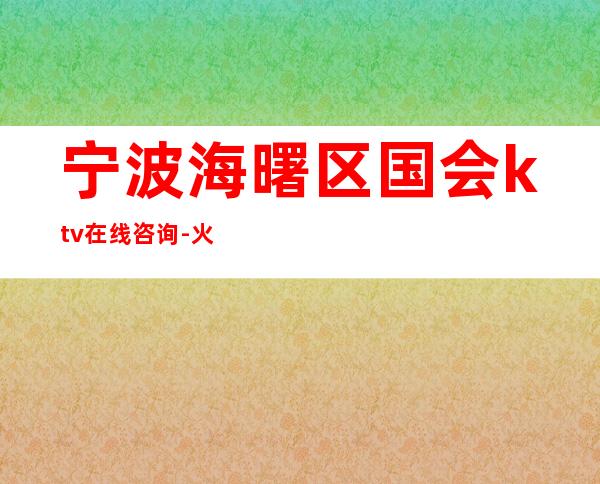 宁波海曙区国会ktv在线咨询-火爆不容错过 – 宁波海曙商务KTV