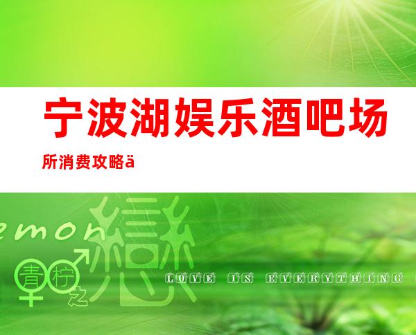 宁波湖娱乐酒吧场所:消费攻略一览表排名