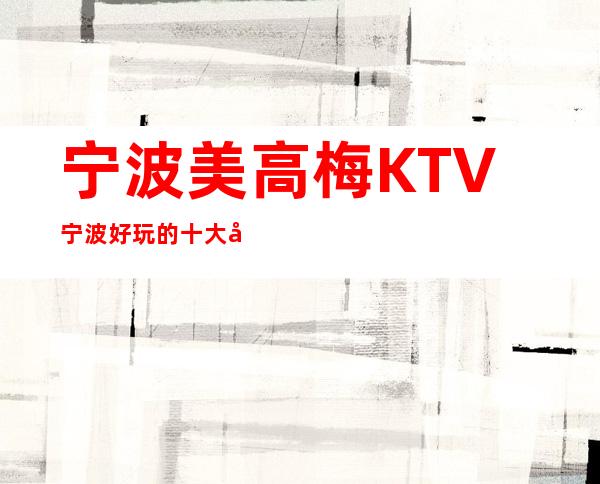 宁波美高梅KTV宁波好玩的十大夜总会