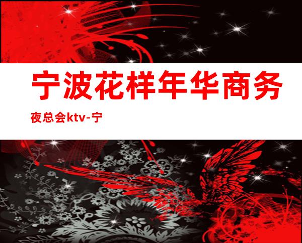 宁波花样年华商务夜总会ktv-宁波江东有哪些KTV