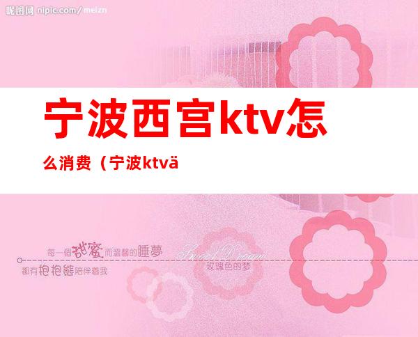 宁波西宫ktv怎么消费（宁波ktv价格）