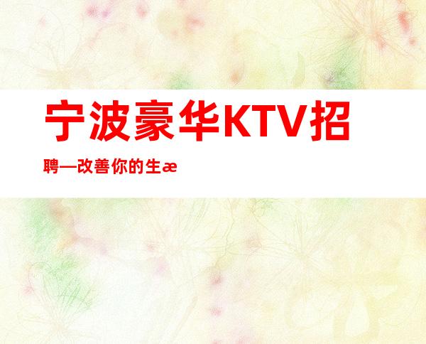 宁波豪华KTV招聘—改善你的生活—待遇高