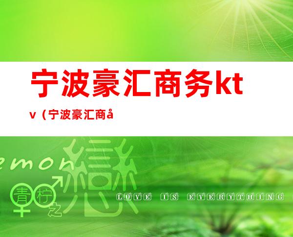 宁波豪汇商务ktv（宁波豪汇商务会所模特招聘）