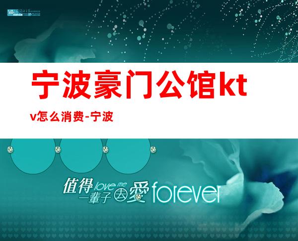 宁波豪门公馆ktv怎么消费-宁波有哪些KTV