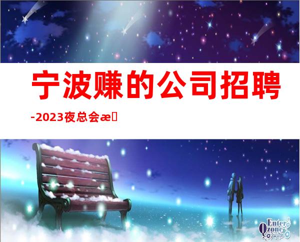 宁波赚的公司招聘- 2023夜总会招聘信息