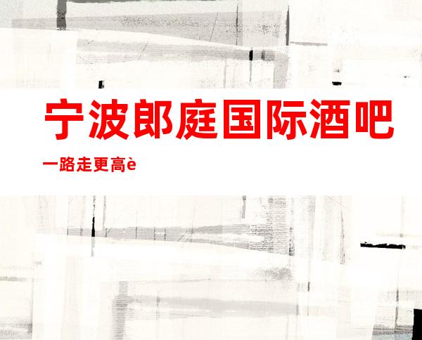 宁波郎庭国际酒吧一路走更高路线的豪华酒吧