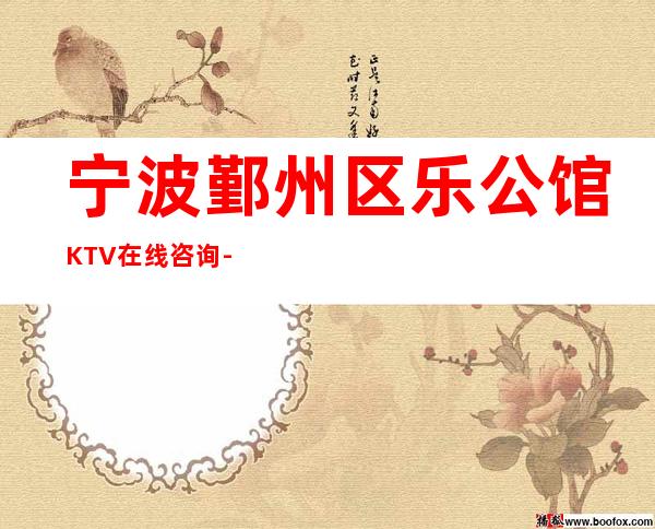 宁波鄞州区乐公馆KTV在线咨询-位置消费一览 – 宁波鄞州商务KTV